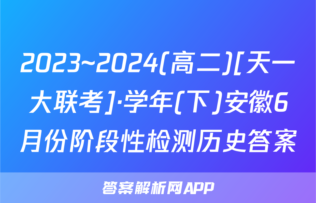 2023~2024(高二)[天一大联考]·学年(下)安徽6月份阶段性检测历史答案