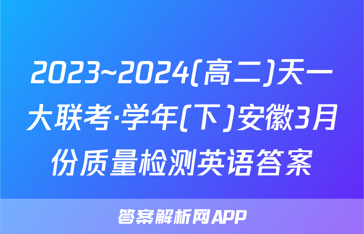 2023~2024(高二)天一大联考·学年(下)安徽3月份质量检测英语答案