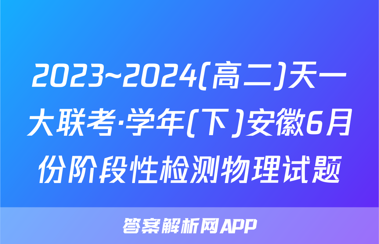 2023~2024(高二)天一大联考·学年(下)安徽6月份阶段性检测物理试题