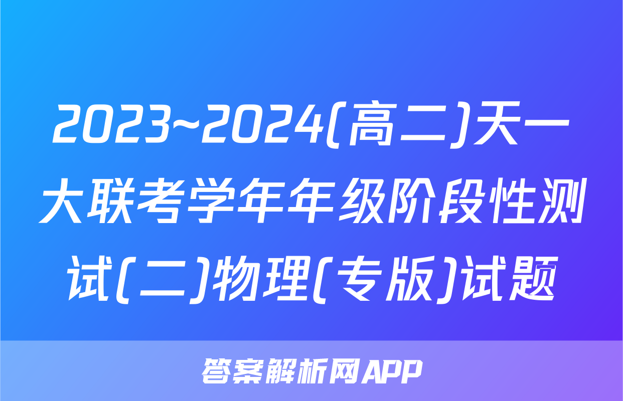 2023~2024(高二)天一大联考学年年级阶段性测试(二)物理(专版)试题