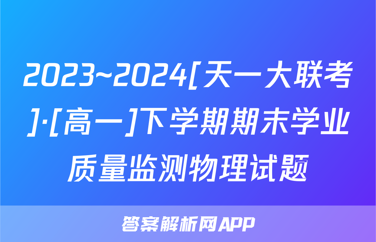 2023~2024[天一大联考]·[高一]下学期期末学业质量监测物理试题