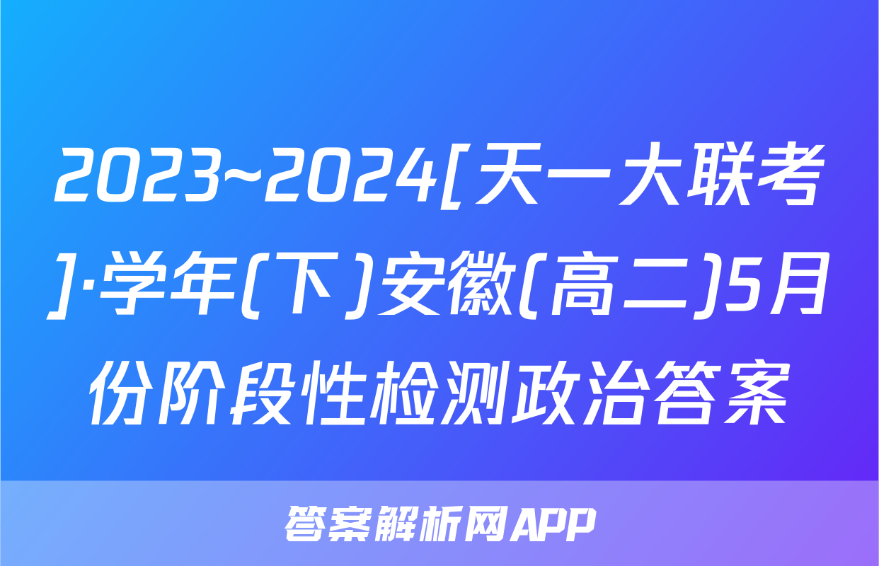 2023~2024[天一大联考]·学年(下)安徽(高二)5月份阶段性检测政治答案