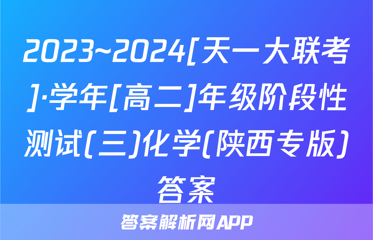 2023~2024[天一大联考]·学年[高二]年级阶段性测试(三)化学(陕西专版)答案