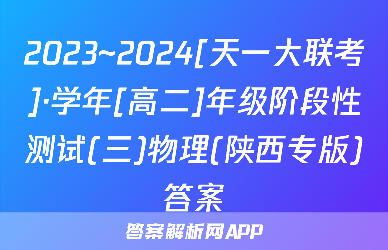2023~2024[天一大联考]·学年[高二]年级阶段性测试(三)物理(陕西专版)答案