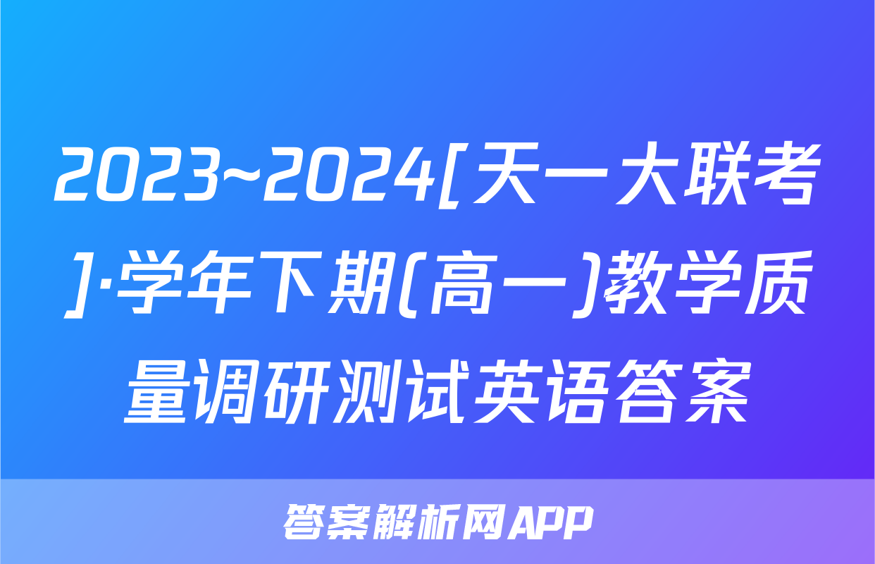 2023~2024[天一大联考]·学年下期(高一)教学质量调研测试英语答案