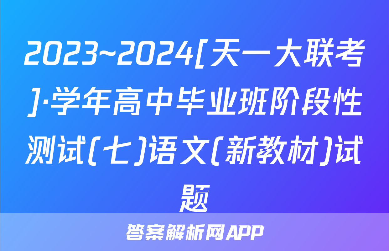 2023~2024[天一大联考]·学年高中毕业班阶段性测试(七)语文(新教材)试题