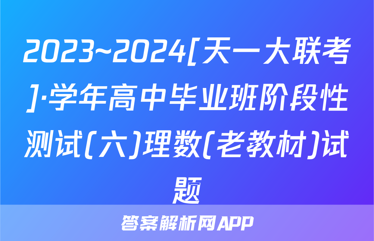 2023~2024[天一大联考]·学年高中毕业班阶段性测试(六)理数(老教材)试题