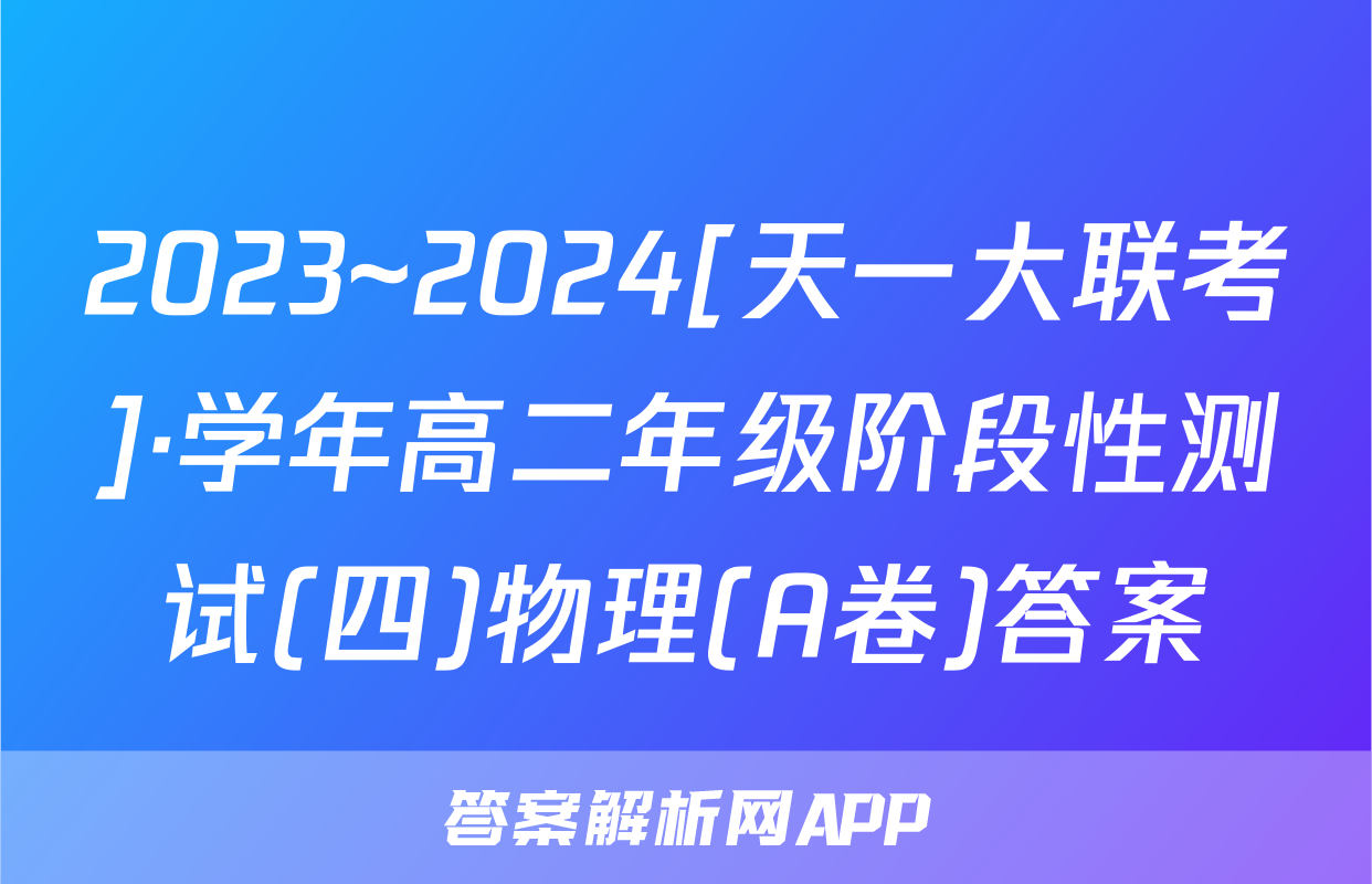 2023~2024[天一大联考]·学年高二年级阶段性测试(四)物理(A卷)答案