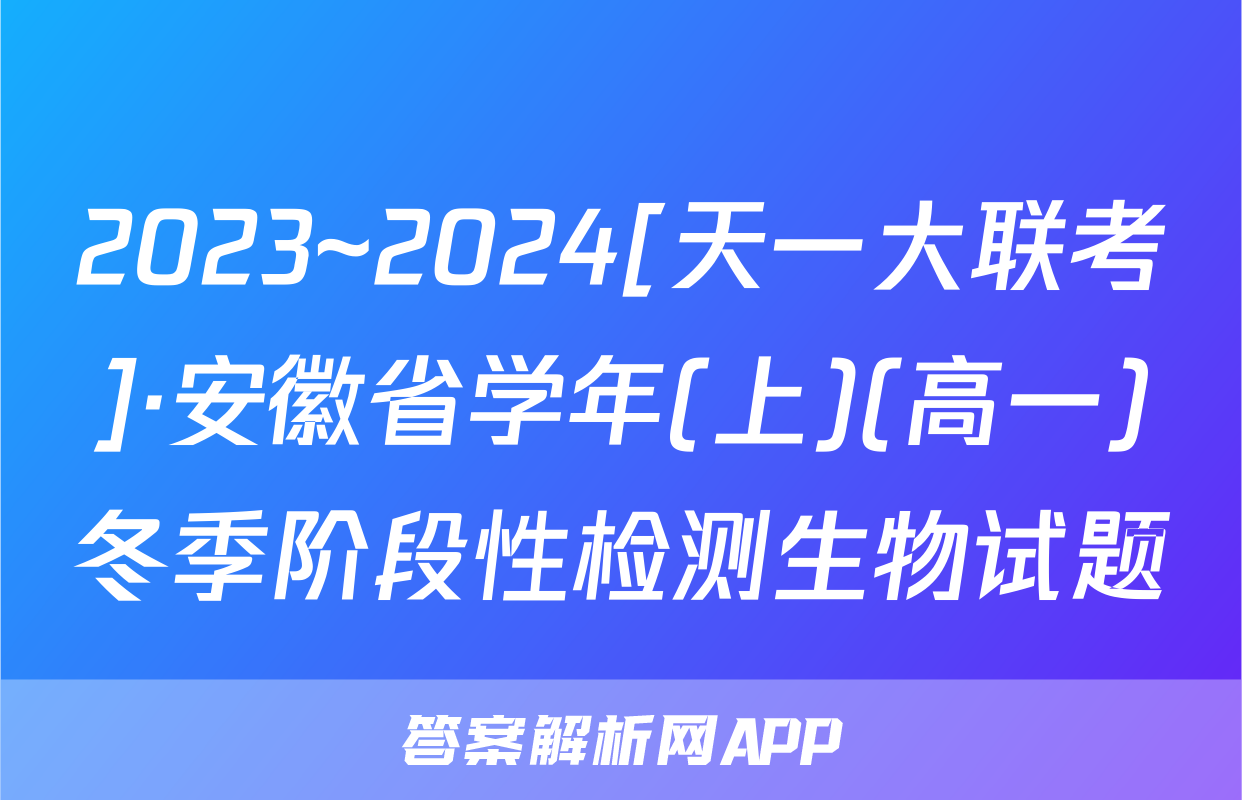 2023~2024[天一大联考]·安徽省学年(上)(高一)冬季阶段性检测生物试题