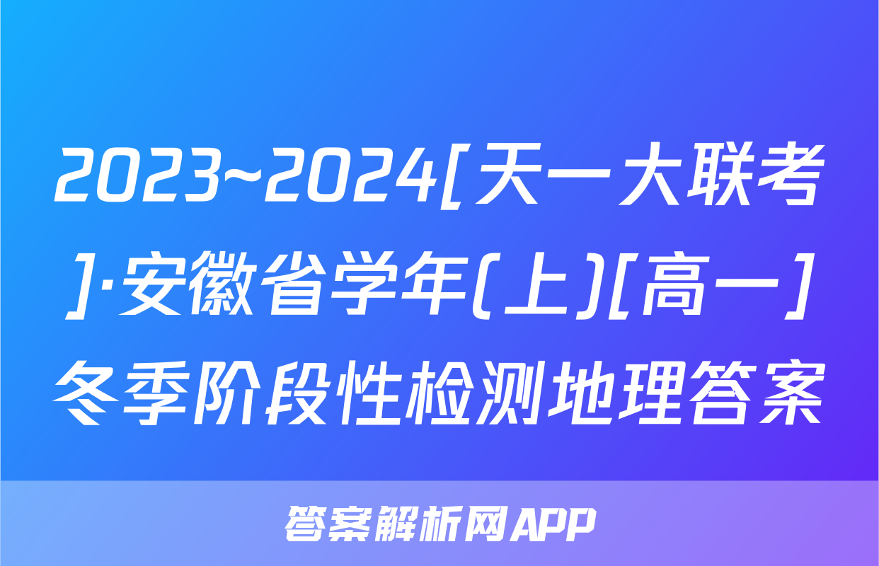 2023~2024[天一大联考]·安徽省学年(上)[高一]冬季阶段性检测地理答案