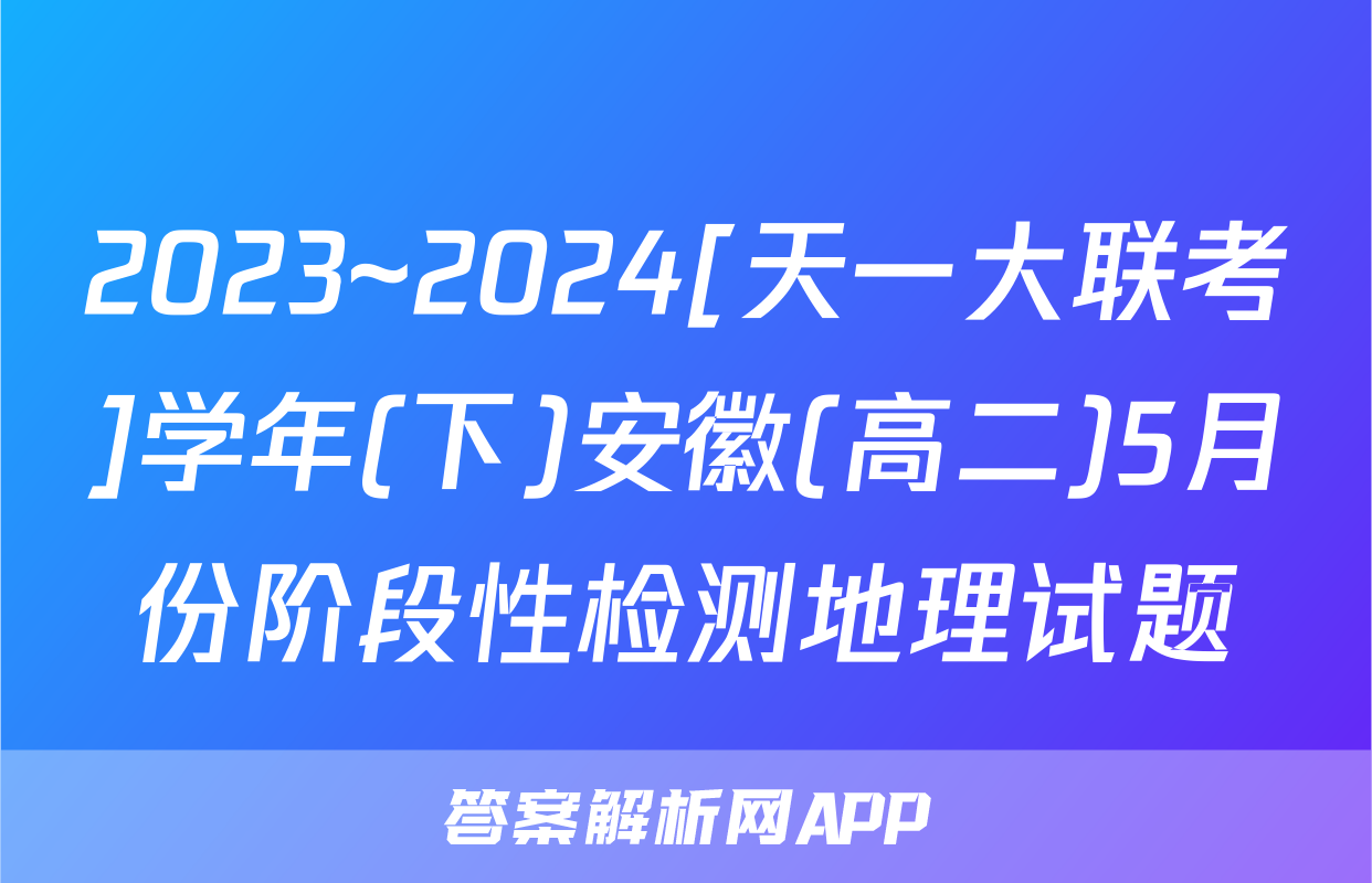 2023~2024[天一大联考]学年(下)安徽(高二)5月份阶段性检测地理试题