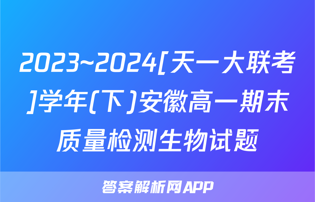 2023~2024[天一大联考]学年(下)安徽高一期末质量检测生物试题