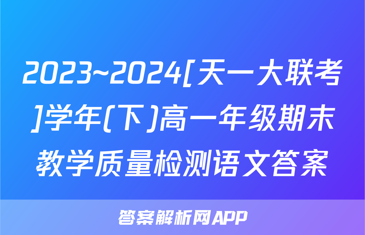 2023~2024[天一大联考]学年(下)高一年级期末教学质量检测语文答案