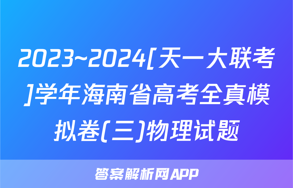 2023~2024[天一大联考]学年海南省高考全真模拟卷(三)物理试题