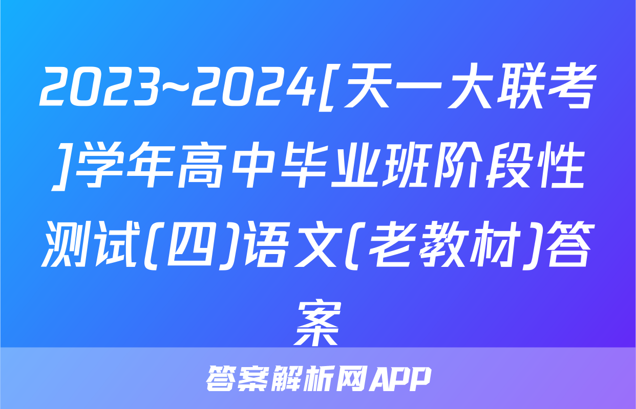2023~2024[天一大联考]学年高中毕业班阶段性测试(四)语文(老教材)答案