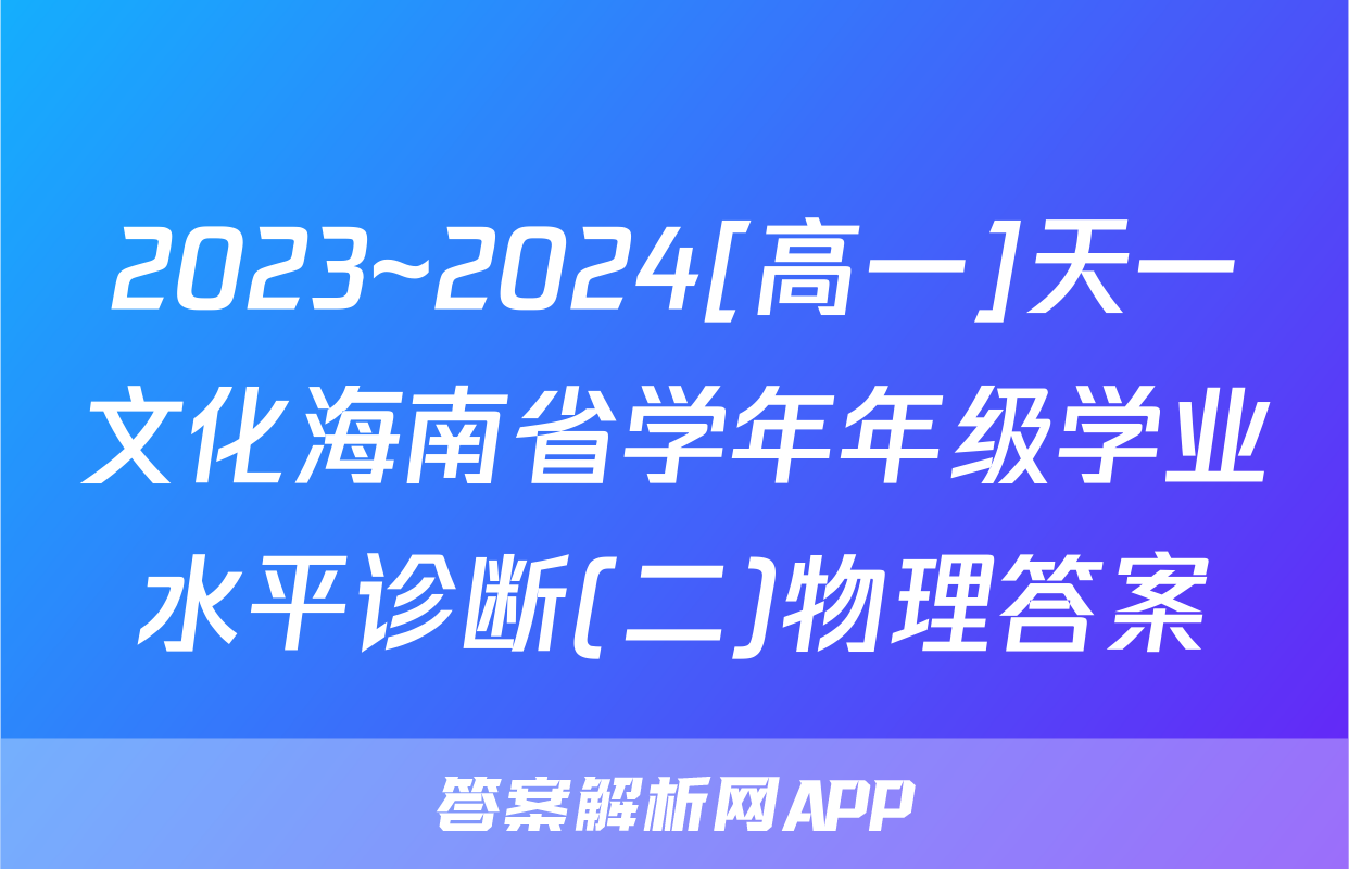 2023~2024[高一]天一文化海南省学年年级学业水平诊断(二)物理答案