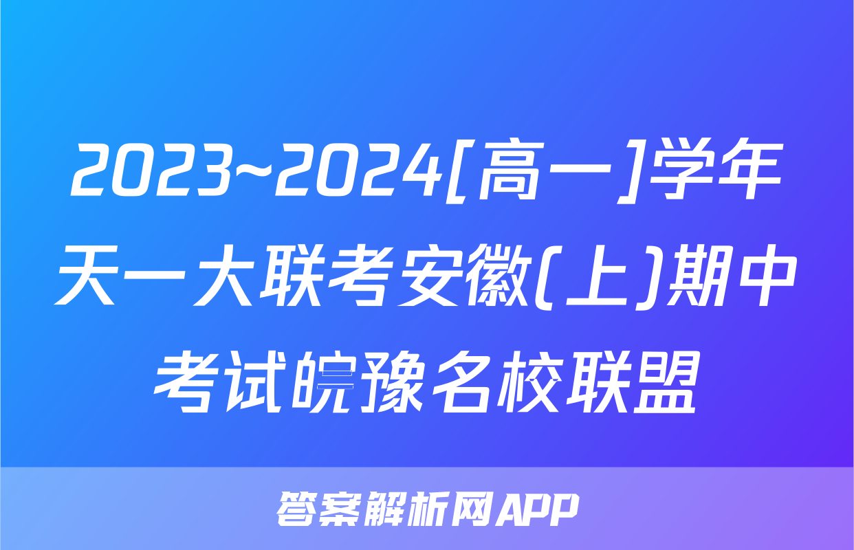 2023~2024[高一]学年天一大联考安徽(上)期中考试皖豫名校联盟&安徽卓越县中联盟英语(专版)答案