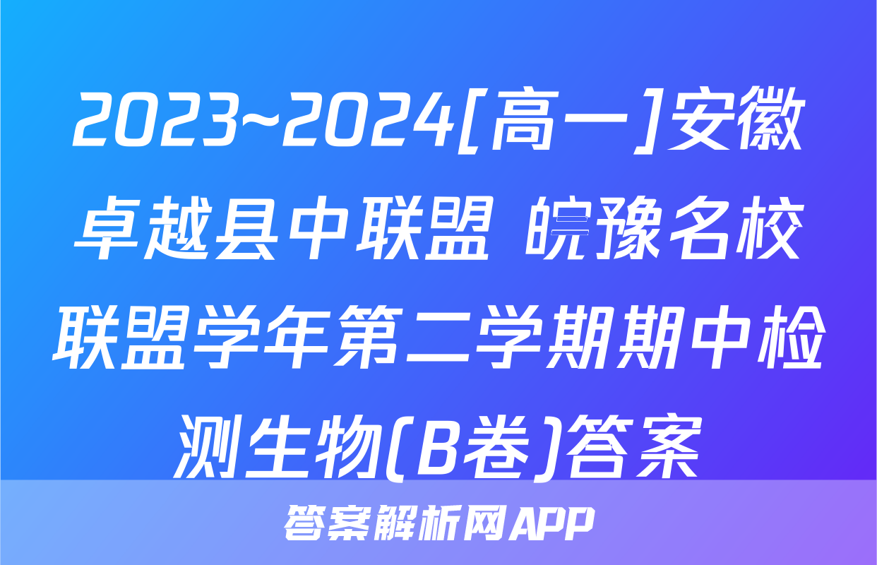 2023~2024[高一]安徽卓越县中联盟 皖豫名校联盟学年第二学期期中检测生物(B卷)答案