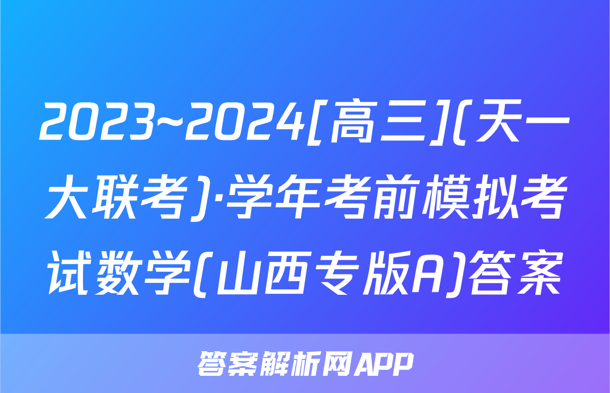 2023~2024[高三](天一大联考)·学年考前模拟考试数学(山西专版A)答案