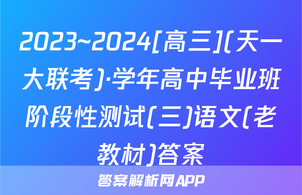 2023~2024[高三](天一大联考)·学年高中毕业班阶段性测试(三)语文(老教材)答案