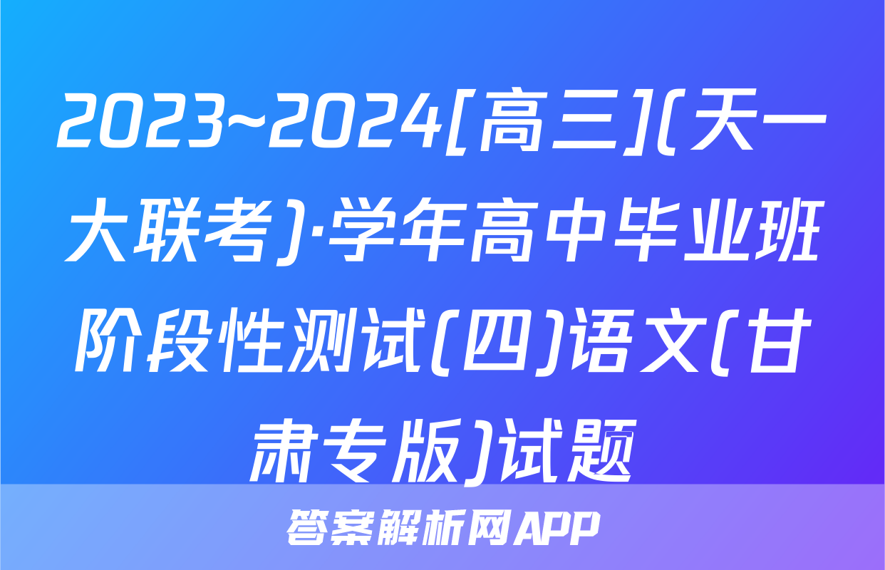 2023~2024[高三](天一大联考)·学年高中毕业班阶段性测试(四)语文(甘肃专版)试题