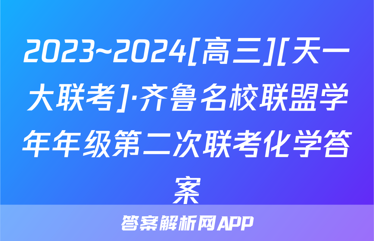 2023~2024[高三][天一大联考]·齐鲁名校联盟学年年级第二次联考化学答案
