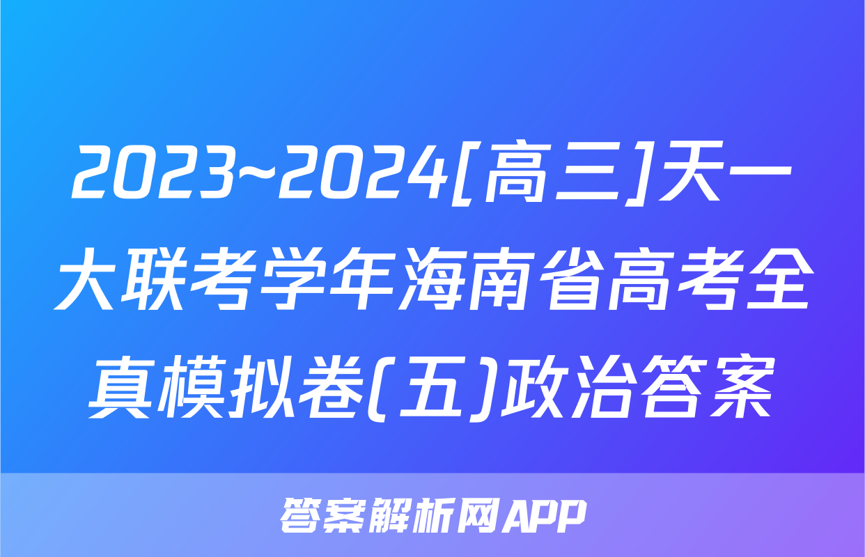 2023~2024[高三]天一大联考学年海南省高考全真模拟卷(五)政治答案