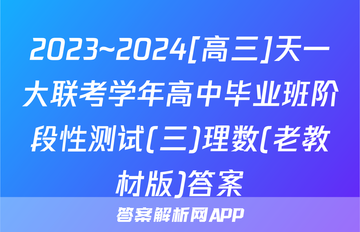 2023~2024[高三]天一大联考学年高中毕业班阶段性测试(三)理数(老教材版)答案