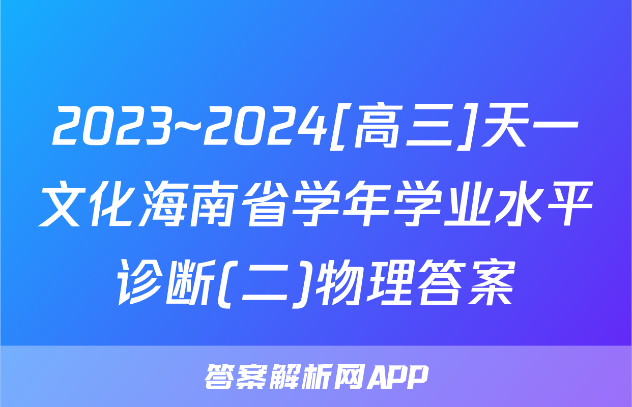 2023~2024[高三]天一文化海南省学年学业水平诊断(二)物理答案