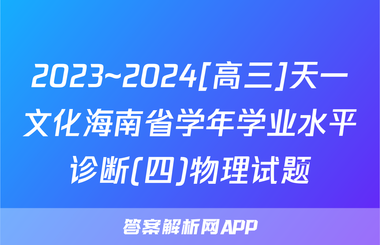 2023~2024[高三]天一文化海南省学年学业水平诊断(四)物理试题