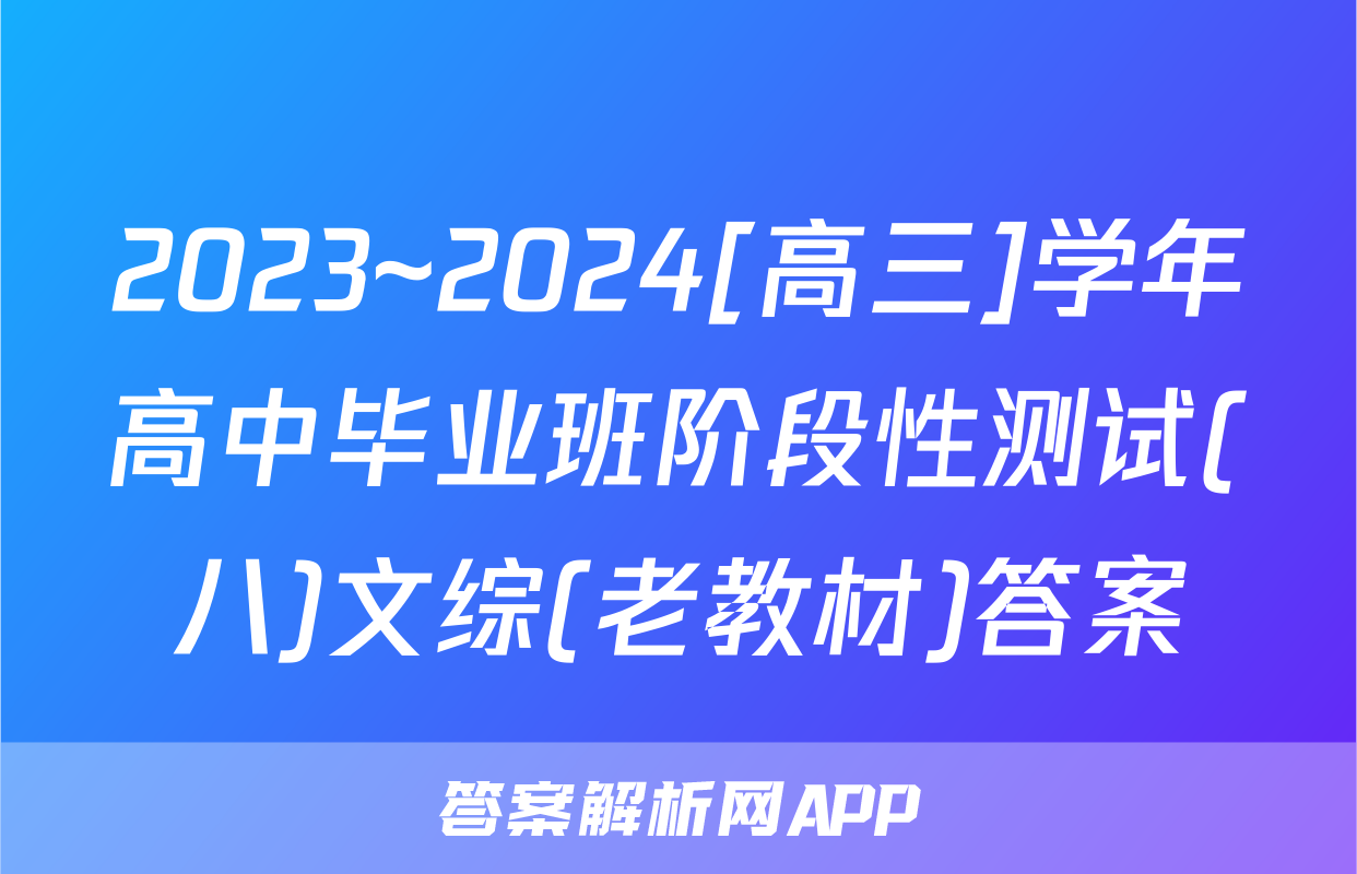 2023~2024[高三]学年高中毕业班阶段性测试(八)文综(老教材)答案
