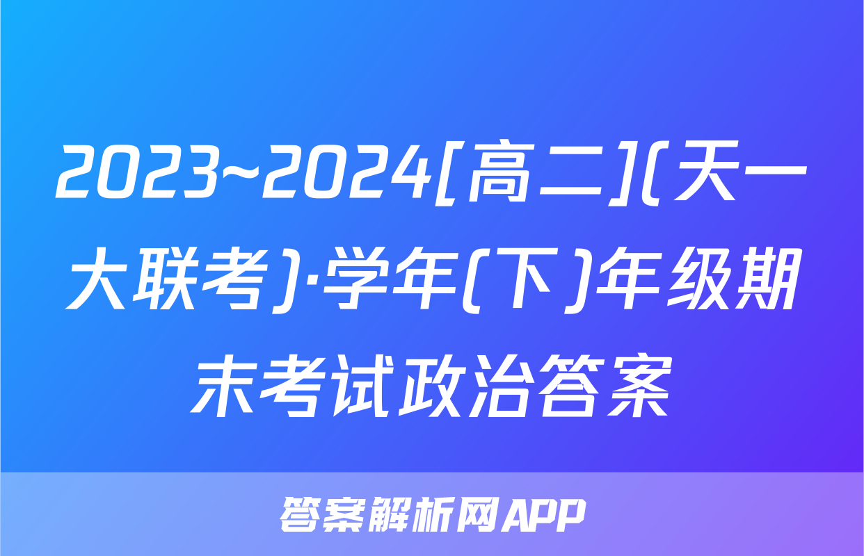 2023~2024[高二](天一大联考)·学年(下)年级期末考试政治答案