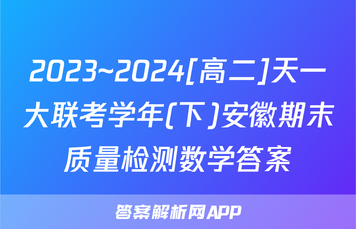 2023~2024[高二]天一大联考学年(下)安徽期末质量检测数学答案
