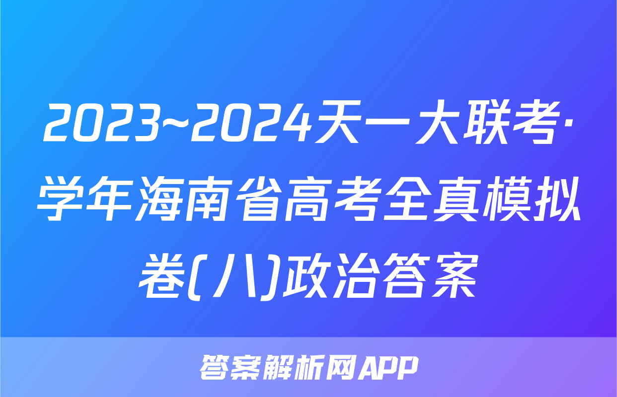 2023~2024天一大联考·学年海南省高考全真模拟卷(八)政治答案