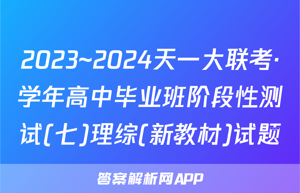 2023~2024天一大联考·学年高中毕业班阶段性测试(七)理综(新教材)试题