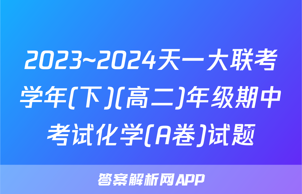 2023~2024天一大联考学年(下)(高二)年级期中考试化学(A卷)试题