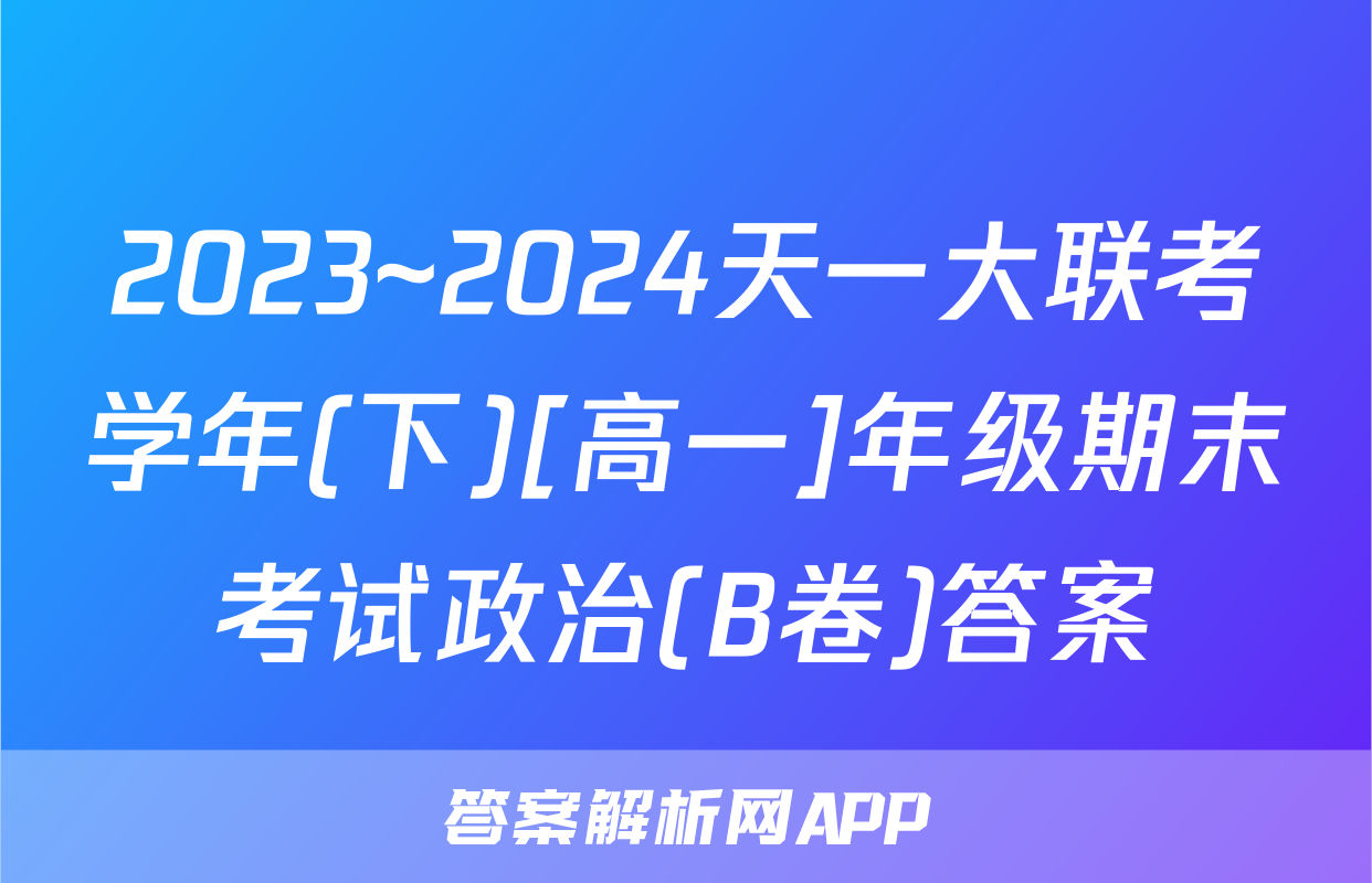 2023~2024天一大联考学年(下)[高一]年级期末考试政治(B卷)答案