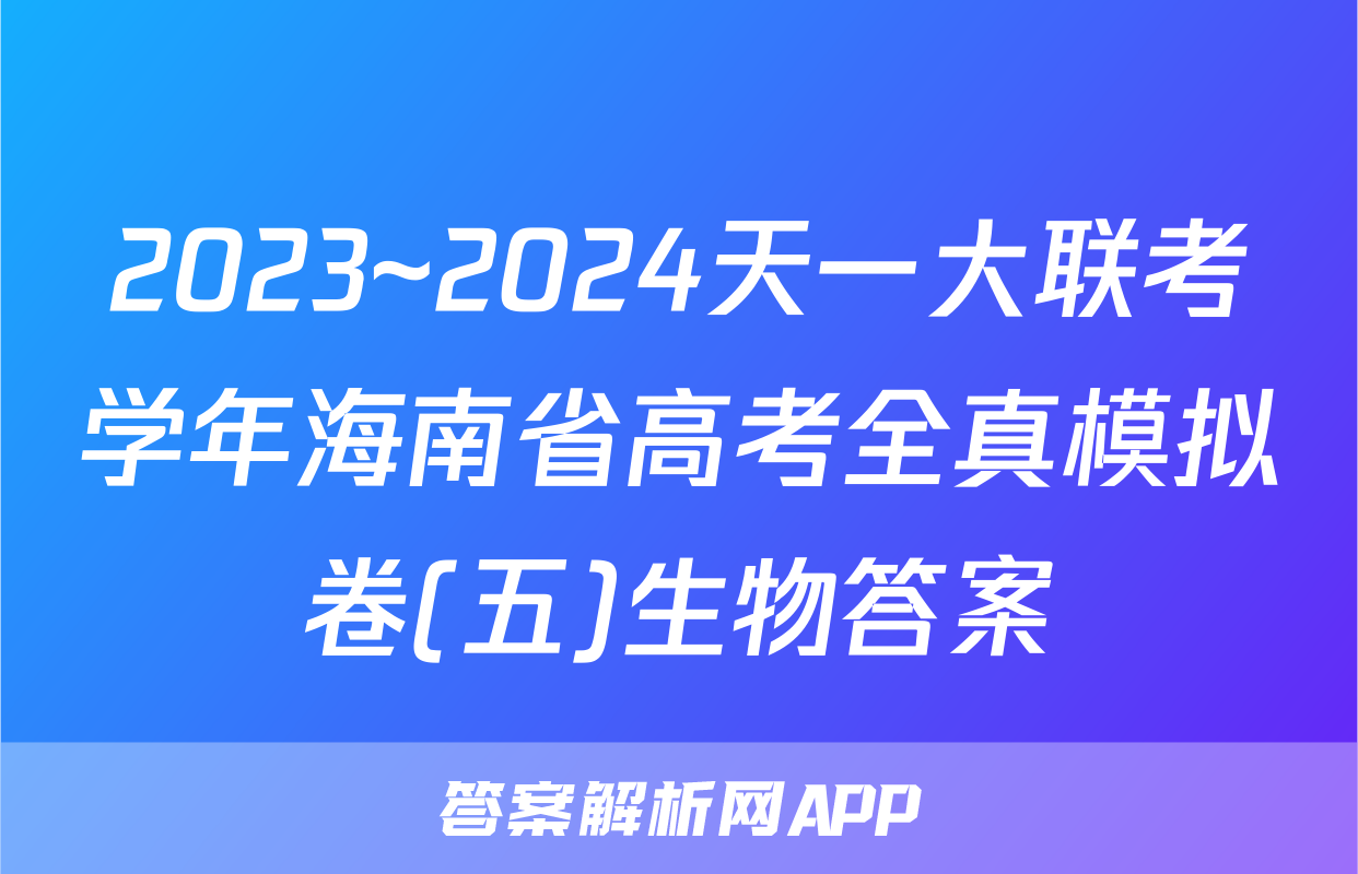2023~2024天一大联考学年海南省高考全真模拟卷(五)生物答案