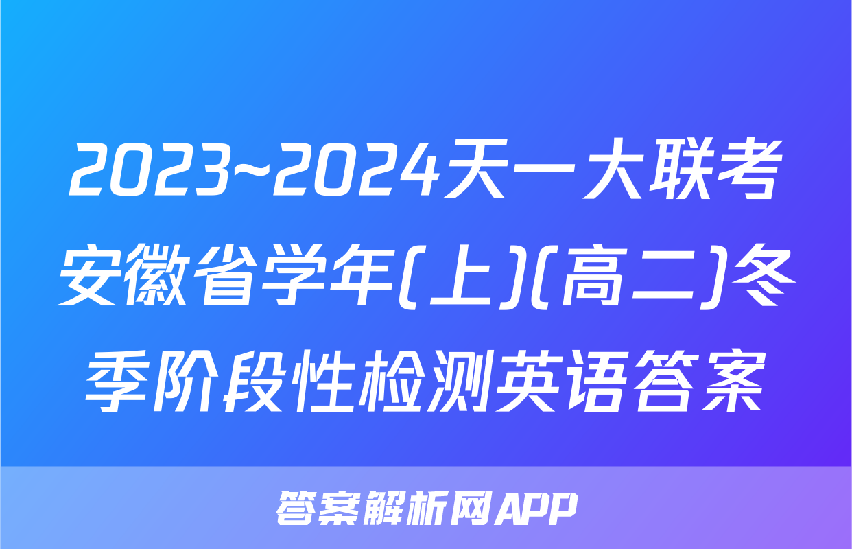 2023~2024天一大联考安徽省学年(上)(高二)冬季阶段性检测英语答案