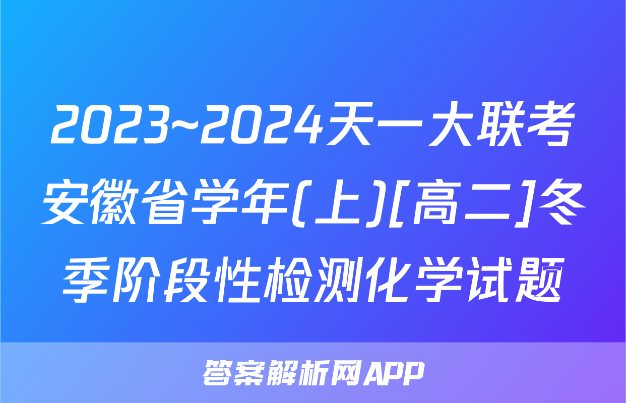 2023~2024天一大联考安徽省学年(上)[高二]冬季阶段性检测化学试题