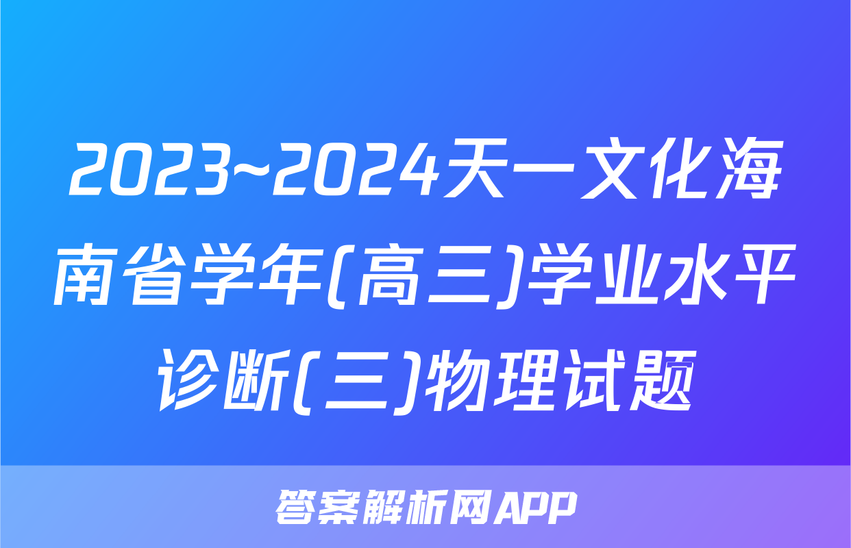 2023~2024天一文化海南省学年(高三)学业水平诊断(三)物理试题