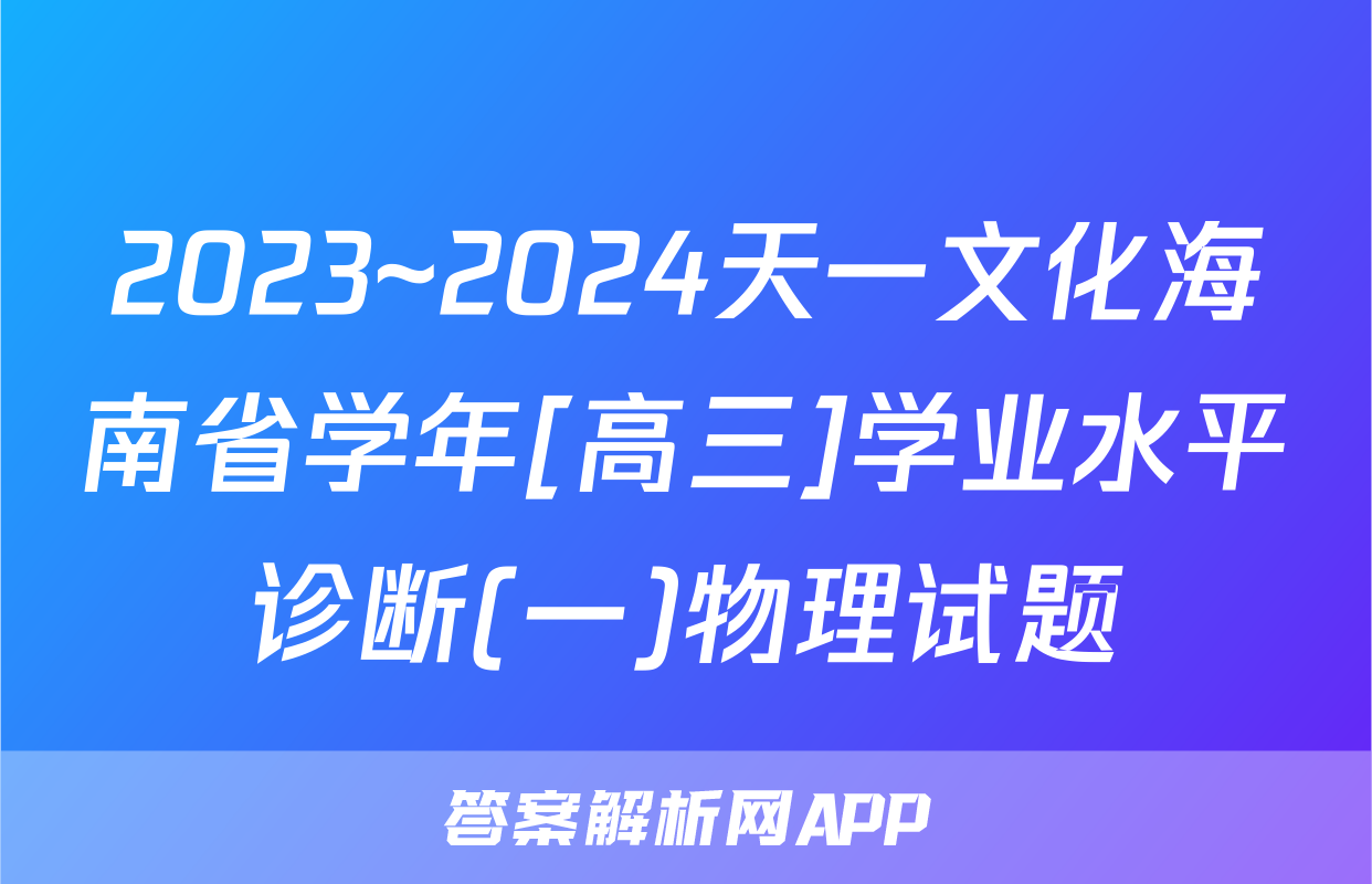 2023~2024天一文化海南省学年[高三]学业水平诊断(一)物理试题
