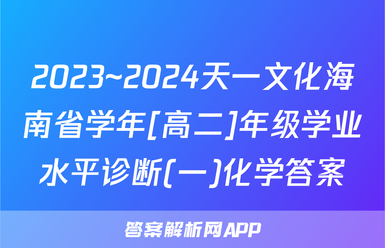 2023~2024天一文化海南省学年[高二]年级学业水平诊断(一)化学答案