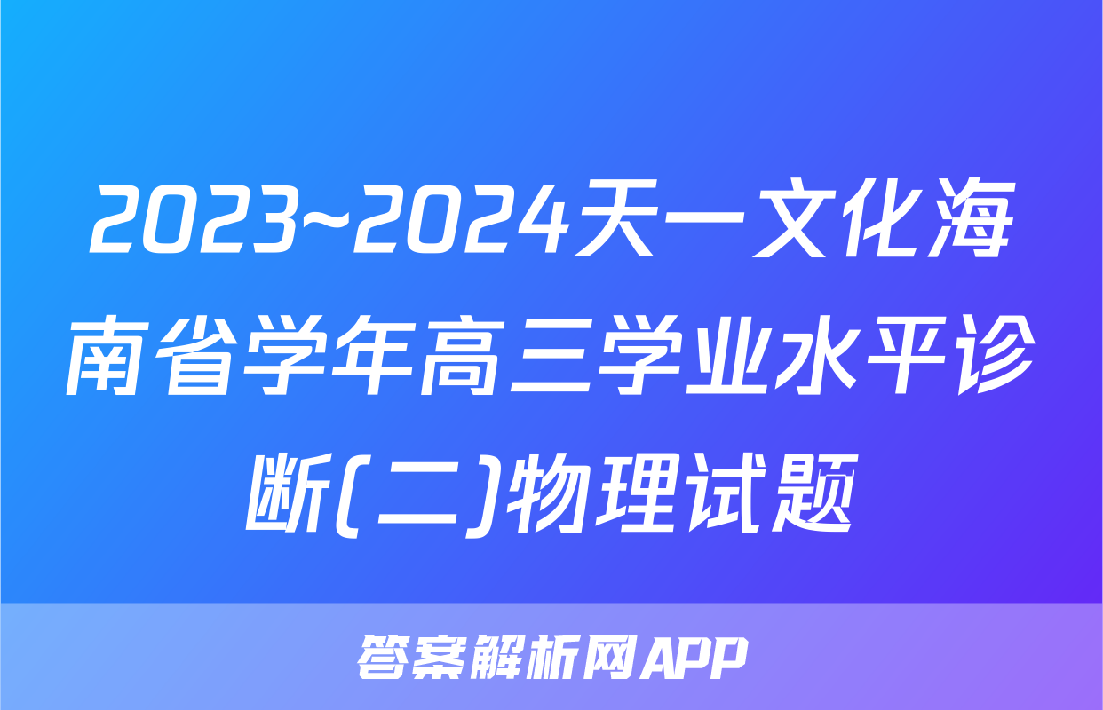 2023~2024天一文化海南省学年高三学业水平诊断(二)物理试题