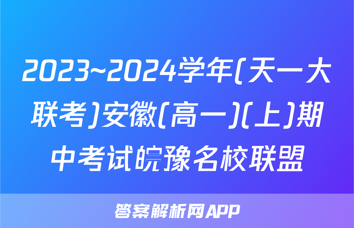 2023~2024学年(天一大联考)安徽(高一)(上)期中考试皖豫名校联盟&安徽卓越县中联盟化学(专版)答案