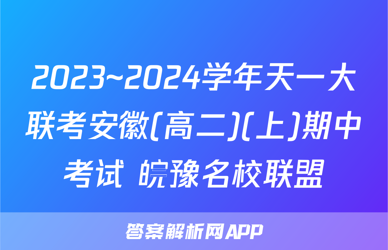 2023~2024学年天一大联考安徽(高二)(上)期中考试 皖豫名校联盟&安徽卓越县中联盟英语答案