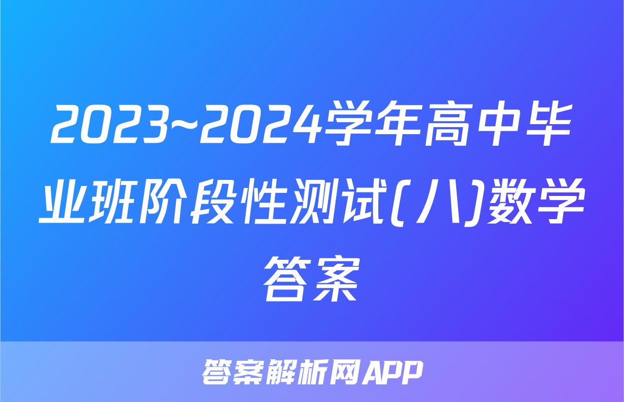 2023~2024学年高中毕业班阶段性测试(八)数学答案