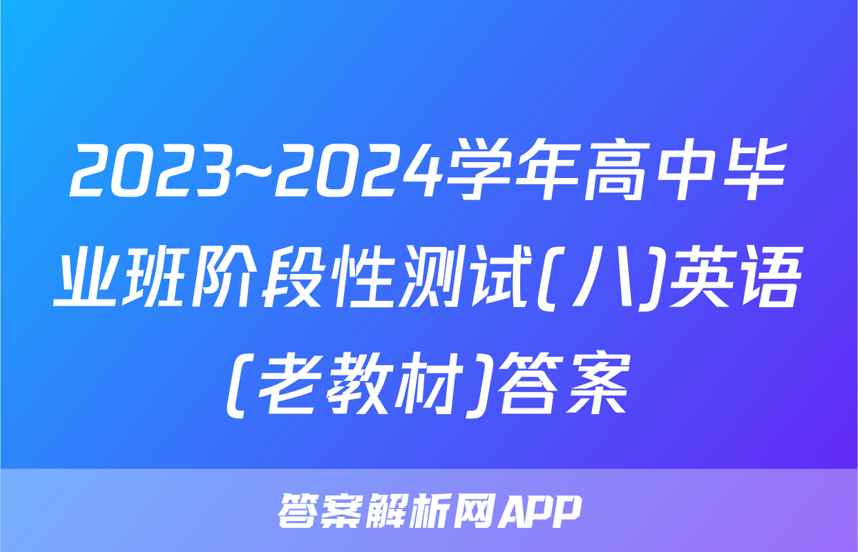 2023~2024学年高中毕业班阶段性测试(八)英语(老教材)答案