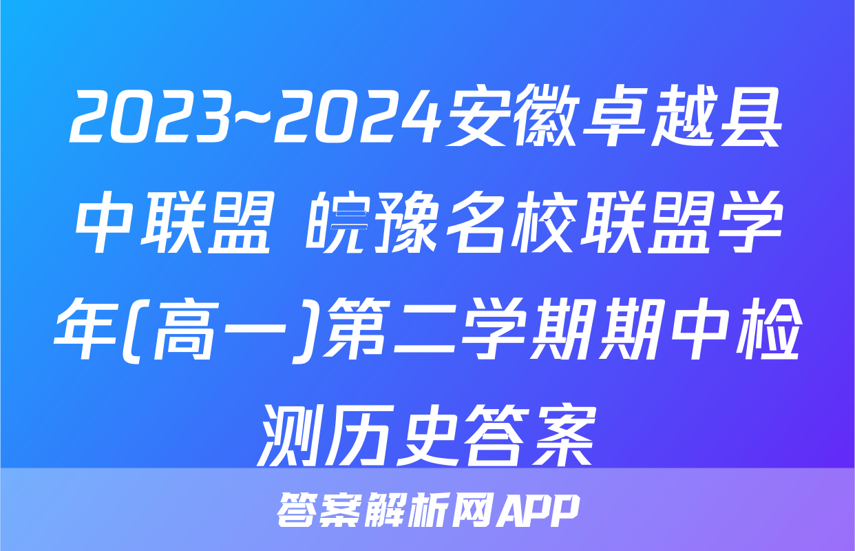 2023~2024安徽卓越县中联盟 皖豫名校联盟学年(高一)第二学期期中检测历史答案