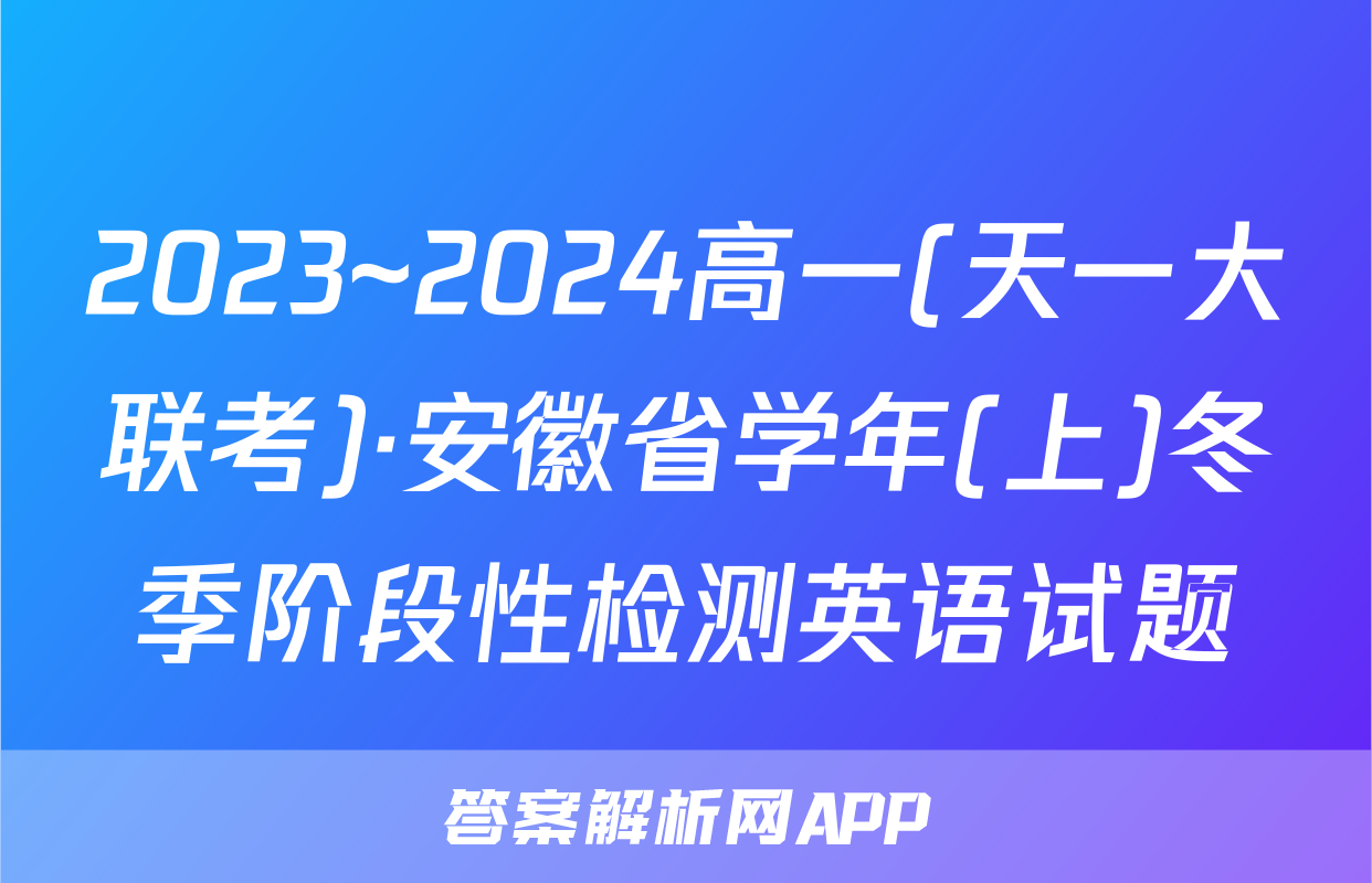2023~2024高一(天一大联考)·安徽省学年(上)冬季阶段性检测英语试题